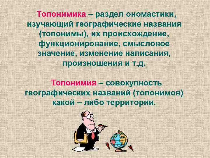 Топонимика – раздел ономастики, изучающий географические названия (топонимы), их происхождение, функционирование, смысловое значение, Топонимика – раздел ономастики, изучающий географические названия (топонимы), их происхождение, функционирование, смысловое значение,