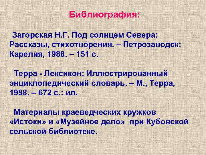 Библиография: Загорская Н. Г. Под солнцем Севера: Рассказы, стихотворения. – Петрозаводск: Карелия, 1988. Библиография: Загорская Н. Г. Под солнцем Севера: Рассказы, стихотворения. – Петрозаводск: Карелия, 1988.