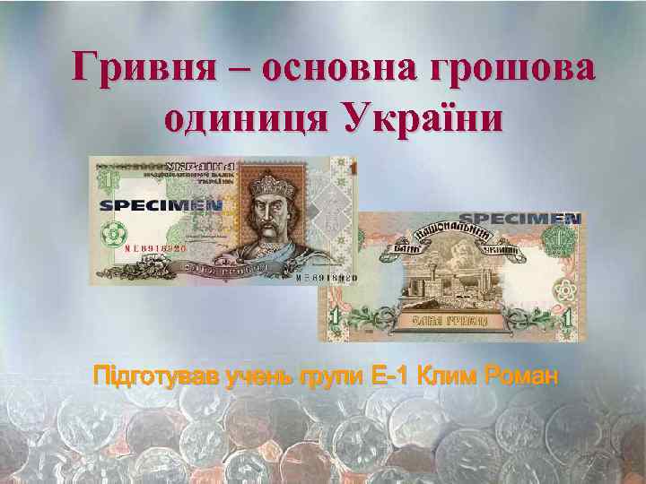Гривня – основна грошова одиниця України Підготував учень групи Е-1 Клим Роман 