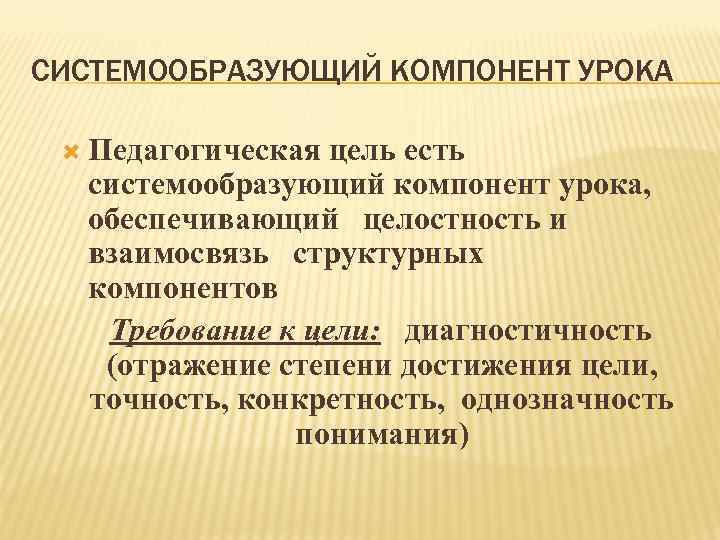 СИСТЕМООБРАЗУЮЩИЙ КОМПОНЕНТ УРОКА Педагогическая цель есть системообразующий компонент урока, обеспечивающий целостность и взаимосвязь структурных