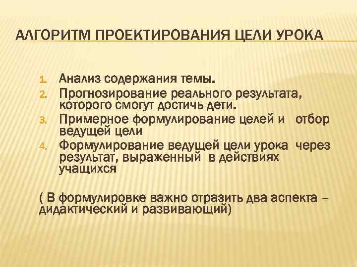 АЛГОРИТМ ПРОЕКТИРОВАНИЯ ЦЕЛИ УРОКА 1. 2. 3. 4. Анализ содержания темы. Прогнозирование реального результата,