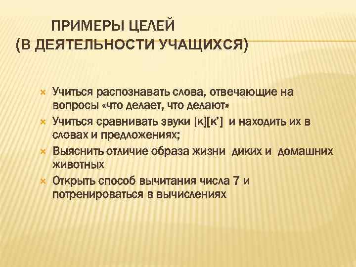 ПРИМЕРЫ ЦЕЛЕЙ (В ДЕЯТЕЛЬНОСТИ УЧАЩИХСЯ) Учиться распознавать слова, отвечающие на вопросы «что делает, что
