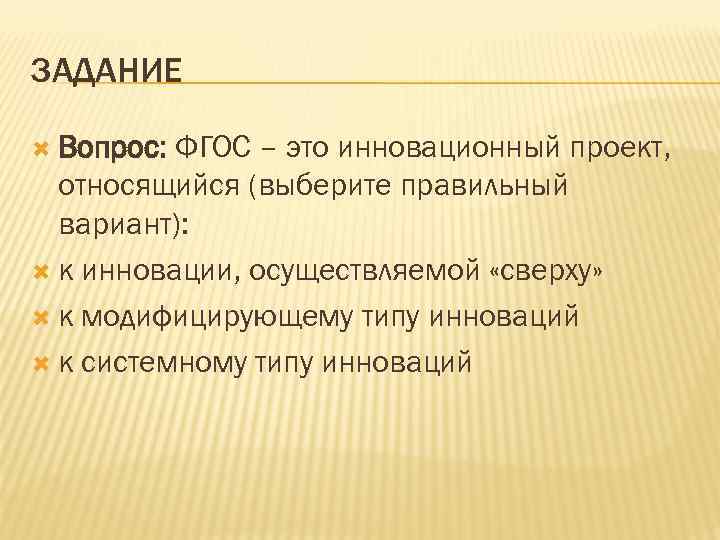 ЗАДАНИЕ Вопрос: ФГОС – это инновационный проект, относящийся (выберите правильный вариант): к инновации, осуществляемой