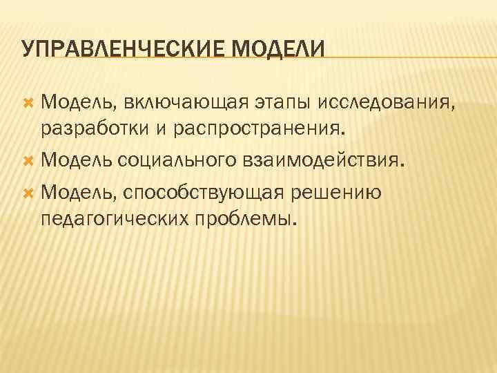 УПРАВЛЕНЧЕСКИЕ МОДЕЛИ Модель, включающая этапы исследования, разработки и распространения. Модель социального взаимодействия. Модель, способствующая