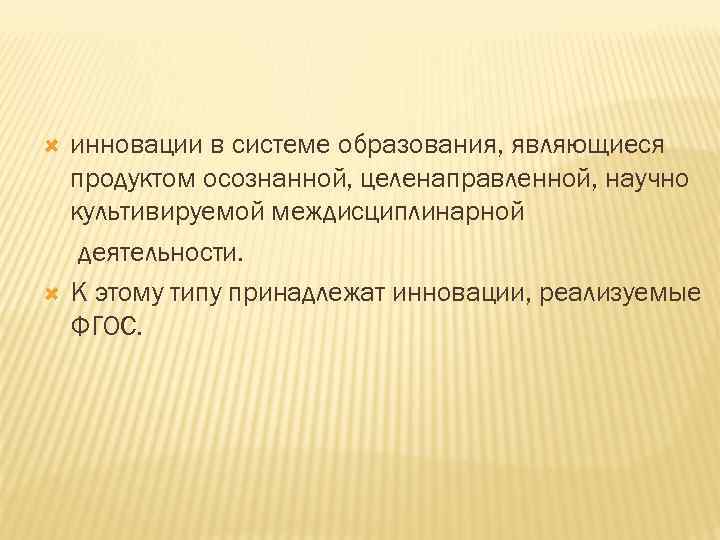  инновации в системе образования, являющиеся продуктом осознанной, целенаправленной, научно культивируемой междисциплинарной деятельности. К