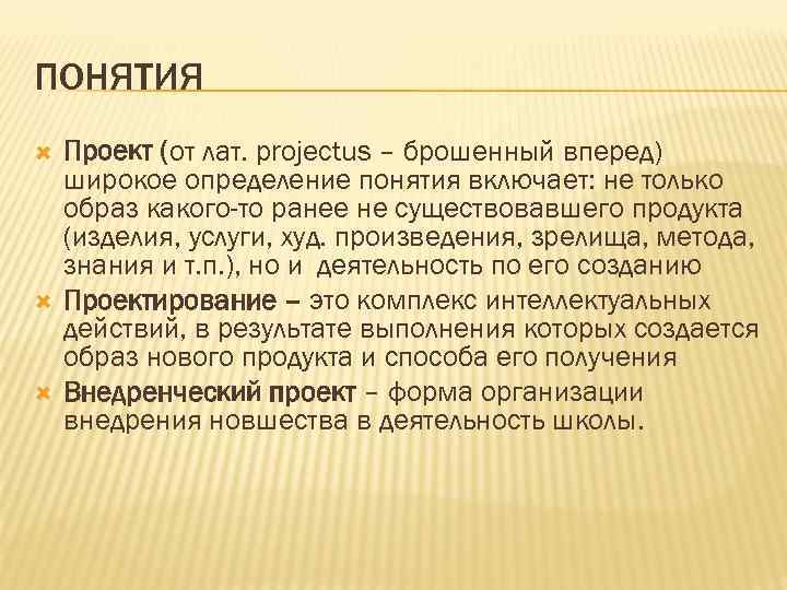 ПОНЯТИЯ Проект (от лат. projectus – брошенный вперед) широкое определение понятия включает: не только