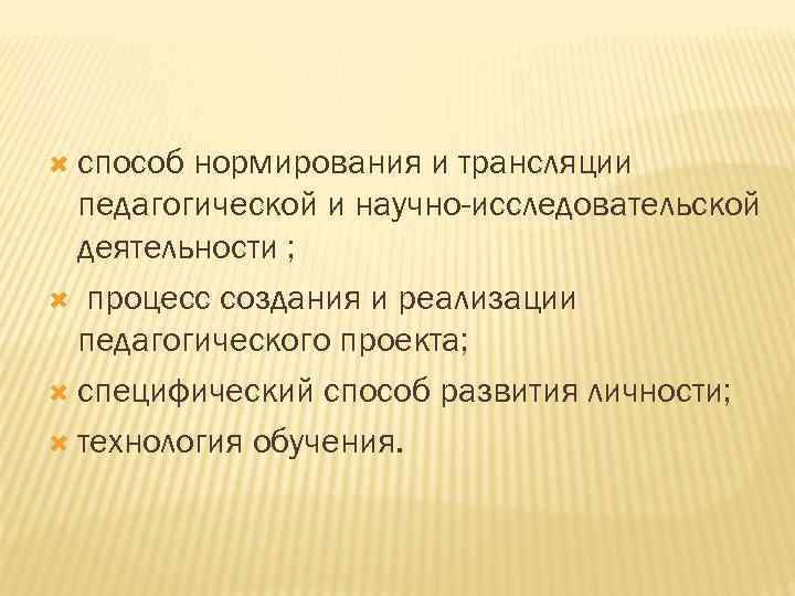  способ нормирования и трансляции педагогической и научно-исследовательской деятельности ; процесс создания и реализации