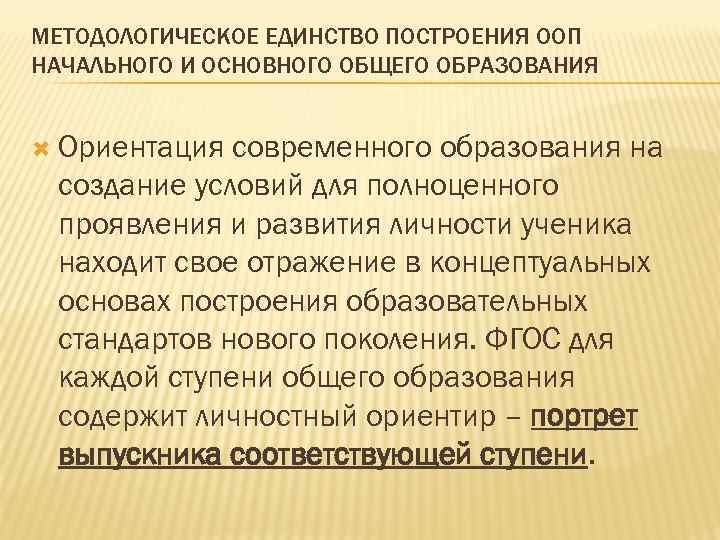 МЕТОДОЛОГИЧЕСКОЕ ЕДИНСТВО ПОСТРОЕНИЯ ООП НАЧАЛЬНОГО И ОСНОВНОГО ОБЩЕГО ОБРАЗОВАНИЯ Ориентация современного образования на создание