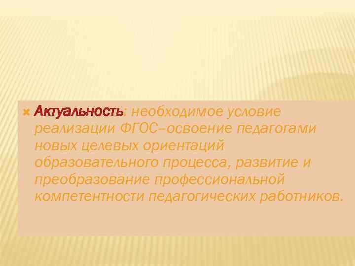  Актуальность: необходимое условие реализации ФГОС–освоение педагогами новых целевых ориентаций образовательного процесса, развитие и