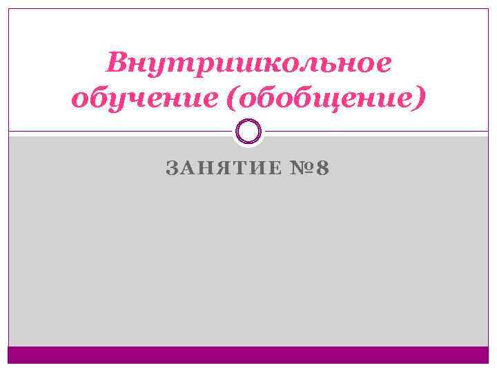 Внутришкольное обучение (обобщение) ЗАНЯТИЕ № 8 