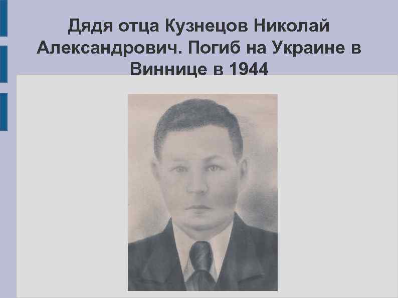 Дядя отца Кузнецов Николай Александрович. Погиб на Украине в Виннице в 1944 