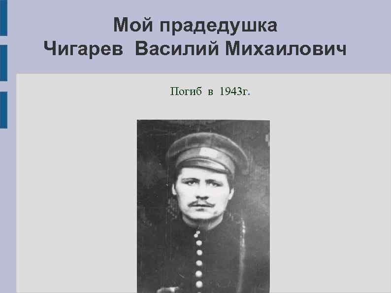 Мой прадедушка Чигарев Василий Михаилович Погиб в 1943 г. 