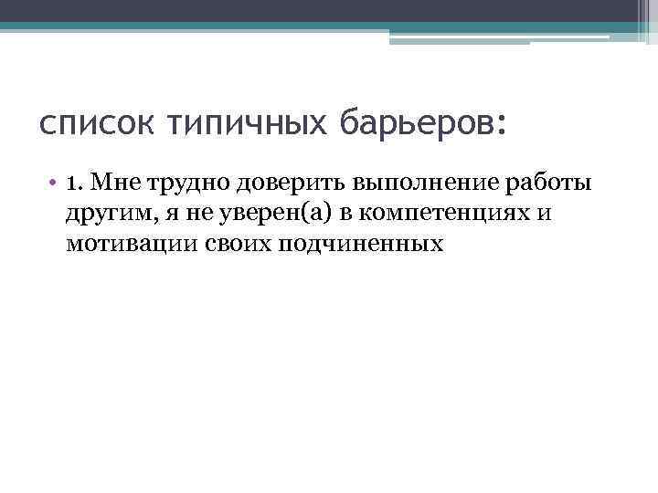 список типичных барьеров: • 1. Мне трудно доверить выполнение работы другим, я не уверен(а)