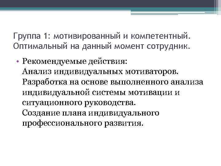 Группа 1: мотивированный и компетентный. Оптимальный на данный момент сотрудник. • Рекомендуемые действия: Анализ