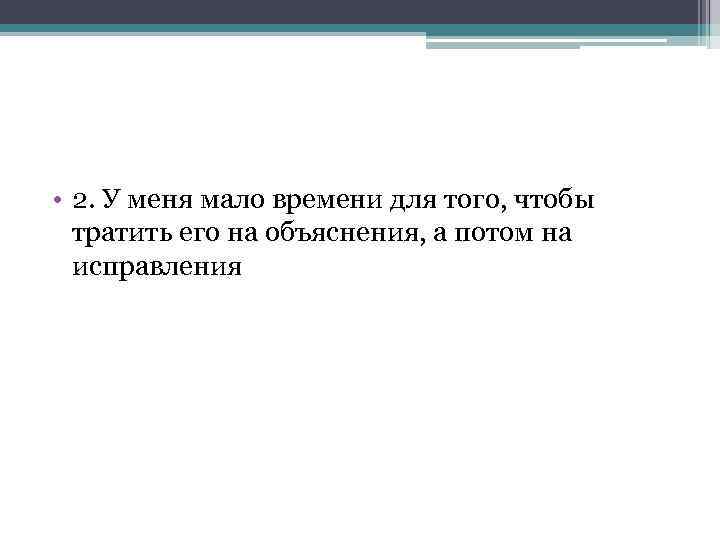  • 2. У меня мало времени для того, чтобы тратить его на объяснения,