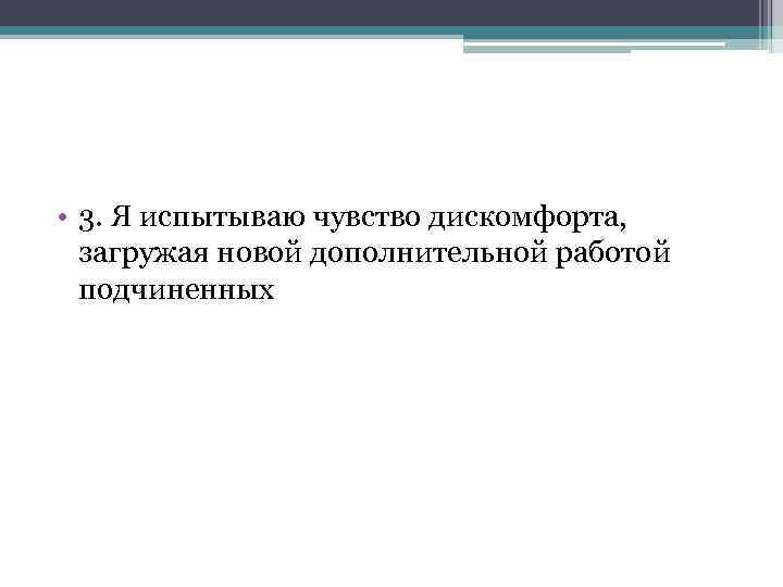  • 3. Я испытываю чувство дискомфорта, загружая новой дополнительной работой подчиненных 