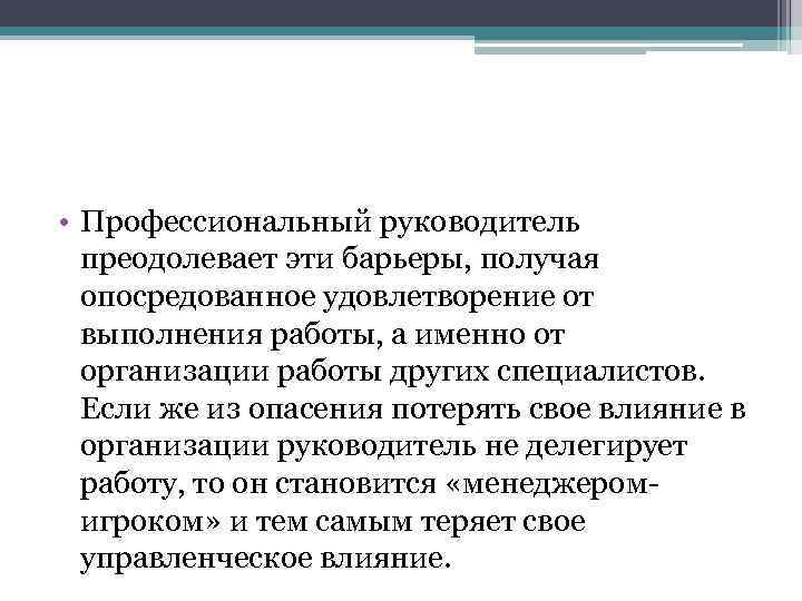  • Профессиональный руководитель преодолевает эти барьеры, получая опосредованное удовлетворение от выполнения работы, а