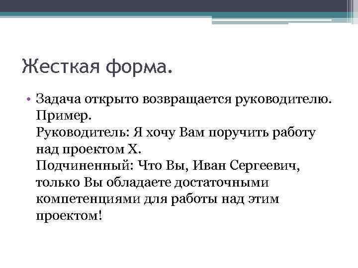 Жесткая форма. • Задача открыто возвращается руководителю. Пример. Руководитель: Я хочу Вам поручить работу