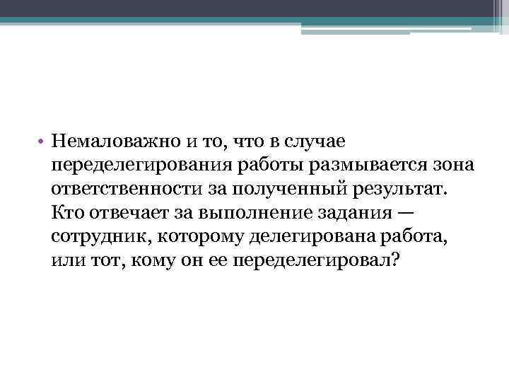  • Немаловажно и то, что в случае переделегирования работы размывается зона ответственности за