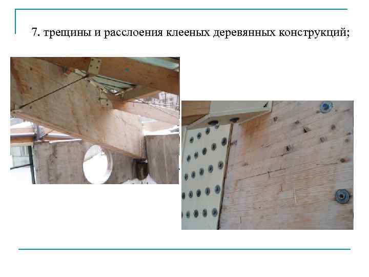 7. трещины и расслоения клееных деревянных конструкций; 