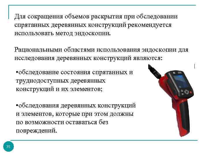 Для сокращения объемов раскрытия при обследовании спрятанных деревянных конструкций рекомендуется использовать метод эндоскопии. Рациональными