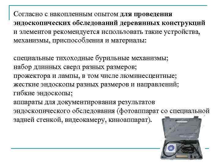 Согласно с накопленным опытом для проведения эндоскопических обследований деревянных конструкций и элементов рекомендуется использовать