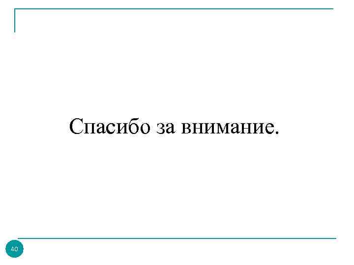 Спасибо за внимание. 40 