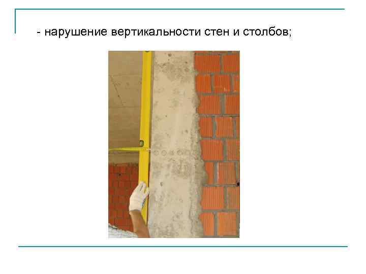 - нарушение вертикальности стен и столбов; 