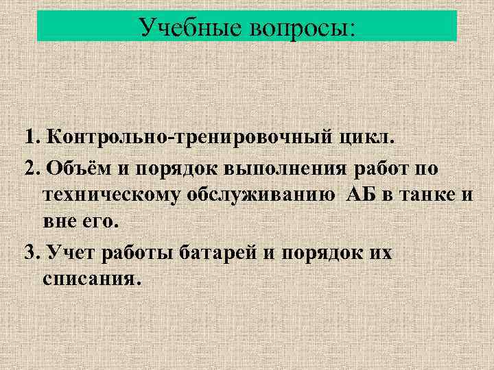 Учебные вопросы: 1. Контрольно-тренировочный цикл. 2. Объём и порядок выполнения работ по техническому обслуживанию