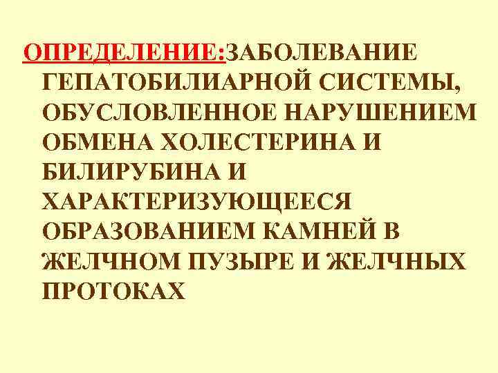 ОПРЕДЕЛЕНИЕ: ЗАБОЛЕВАНИЕ ГЕПАТОБИЛИАРНОЙ СИСТЕМЫ, ОБУСЛОВЛЕННОЕ НАРУШЕНИЕМ ОБМЕНА ХОЛЕСТЕРИНА И БИЛИРУБИНА И ХАРАКТЕРИЗУЮЩЕЕСЯ ОБРАЗОВАНИЕМ КАМНЕЙ