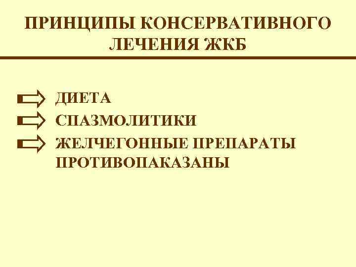 ПРИНЦИПЫ КОНСЕРВАТИВНОГО ЛЕЧЕНИЯ ЖКБ ДИЕТА СПАЗМОЛИТИКИ ЖЕЛЧЕГОННЫЕ ПРЕПАРАТЫ ПРОТИВОПАКАЗАНЫ 