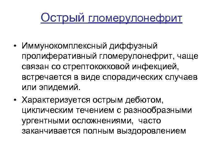 Острый гломерулонефрит • Иммунокомплексный диффузный пролиферативный гломерулонефрит, чаще связан со стрептококковой инфекцией, встречается в