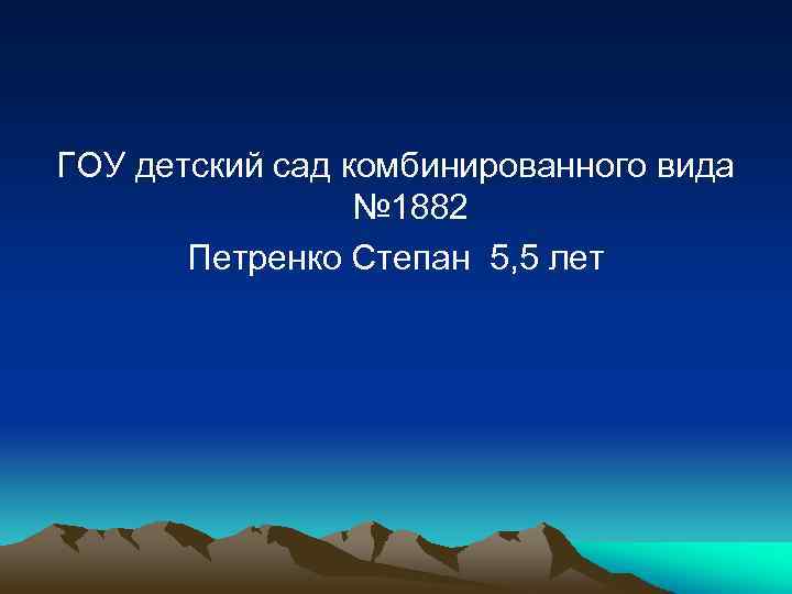 ГОУ детский сад комбинированного вида № 1882 Петренко Степан 5, 5 лет 