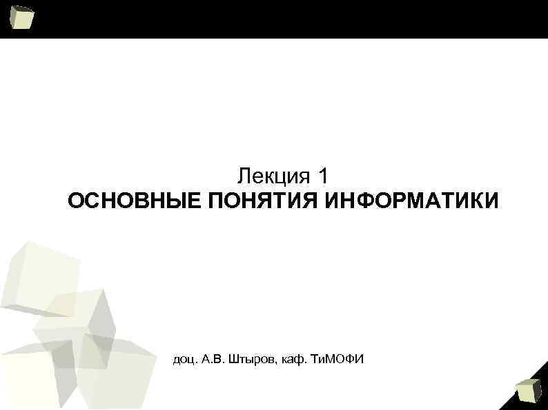 Лекция 1 ОСНОВНЫЕ ПОНЯТИЯ ИНФОРМАТИКИ доц. А. В. Штыров, каф. Ти. МОФИ 1 