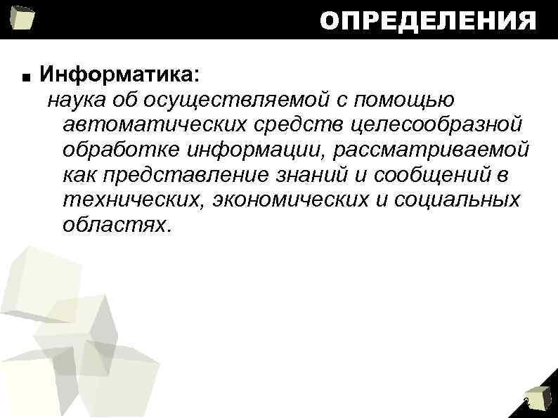 ОПРЕДЕЛЕНИЯ ■ Информатика: наука об осуществляемой с помощью автоматических средств целесообразной обработке информации, рассматриваемой