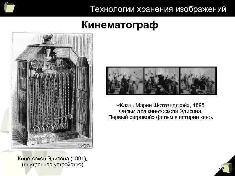 Технологии хранения изображений Кинематограф «Казнь Марии Шотландской» , 1895 Фильм для кинетоскопа Эдисона. Первый