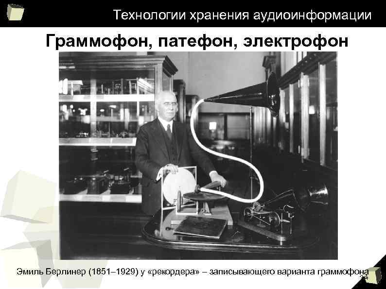 Технологии хранения аудиоинформации Граммофон, патефон, электрофон Эмиль Берлинер (1851– 1929) у «рекордера» – записывающего