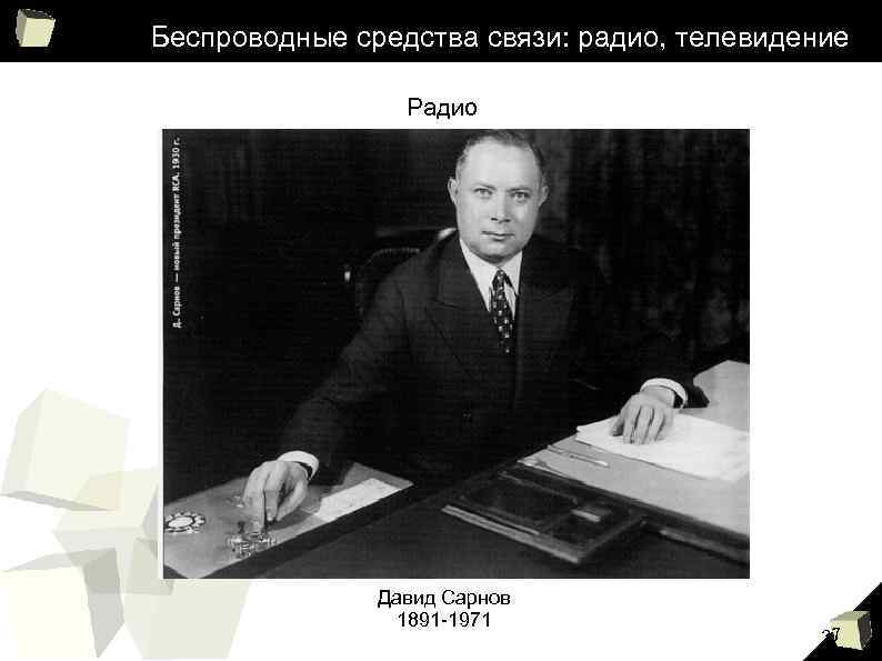 Беспроводные средства связи: радио, телевидение Радио Давид Сарнов 1891 -1971 37 