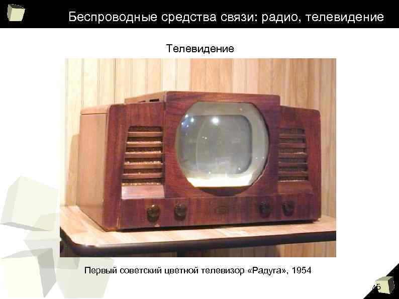 Беспроводные средства связи: радио, телевидение Телевидение Первый советский цветной телевизор «Радуга» , 1954 45