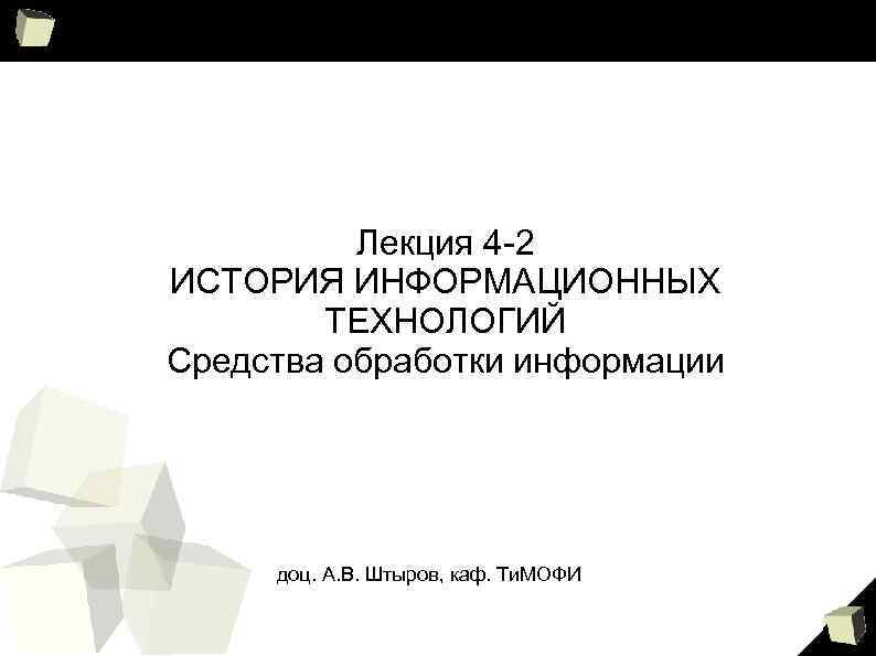 Лекция 4 -2 ИСТОРИЯ ИНФОРМАЦИОННЫХ ТЕХНОЛОГИЙ Средства обработки информации доц. А. В. Штыров, каф.