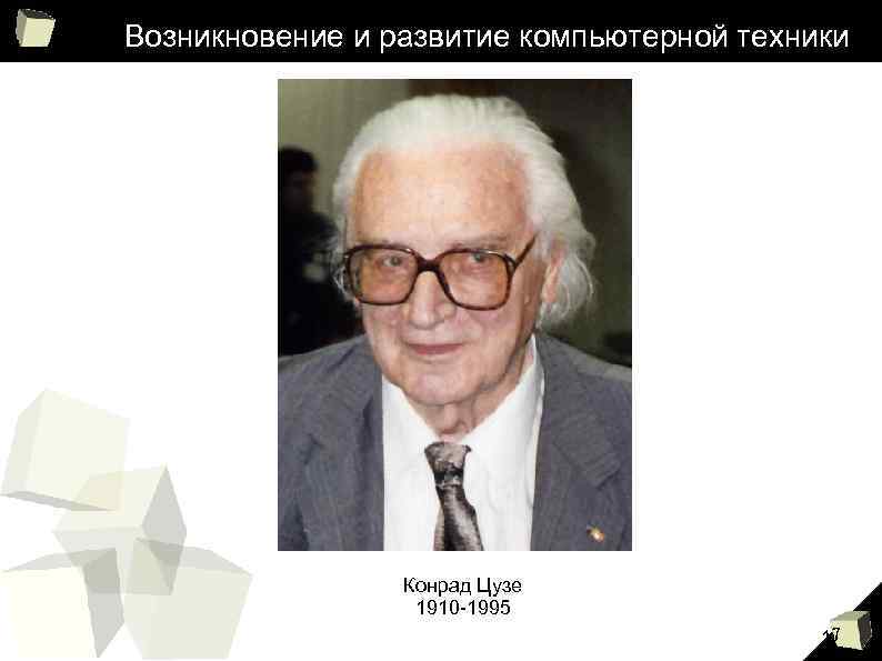 Возникновение и развитие компьютерной техники Конрад Цузе 1910 -1995 17 