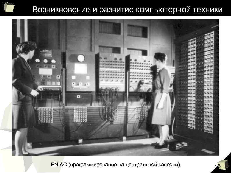 Возникновение и развитие компьютерной техники ENIAC (программирование на центральной консоли) 25 