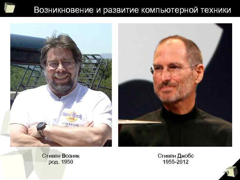 Возникновение и развитие компьютерной техники Стивен Возняк род. 1950 Стивен Джобс 1955 -2012 33