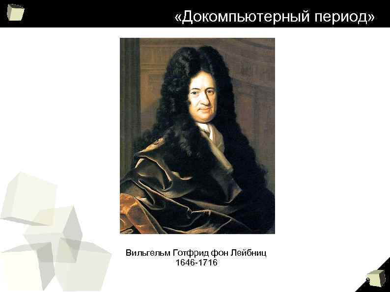 «Докомпьютерный период» Вильгельм Готфрид фон Лейбниц 1646 -1716 9 