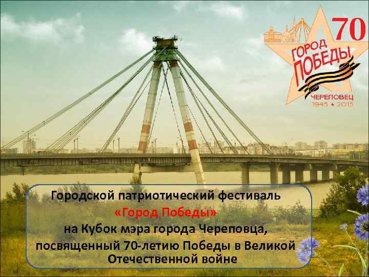 Городской патриотический фестиваль «Город Победы» на Кубок мэра города Череповца, посвященный 70 -летию Победы