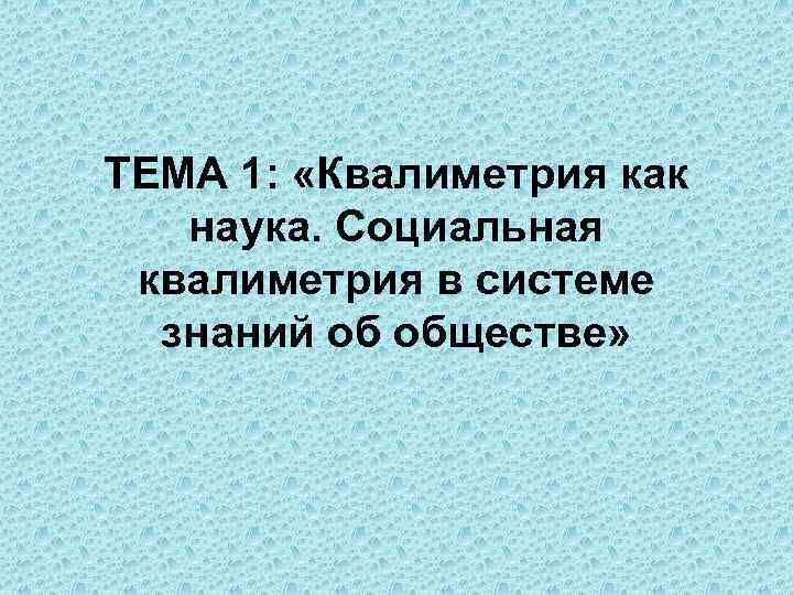 ТЕМА 1: «Квалиметрия как наука. Социальная квалиметрия в системе знаний об обществе» 