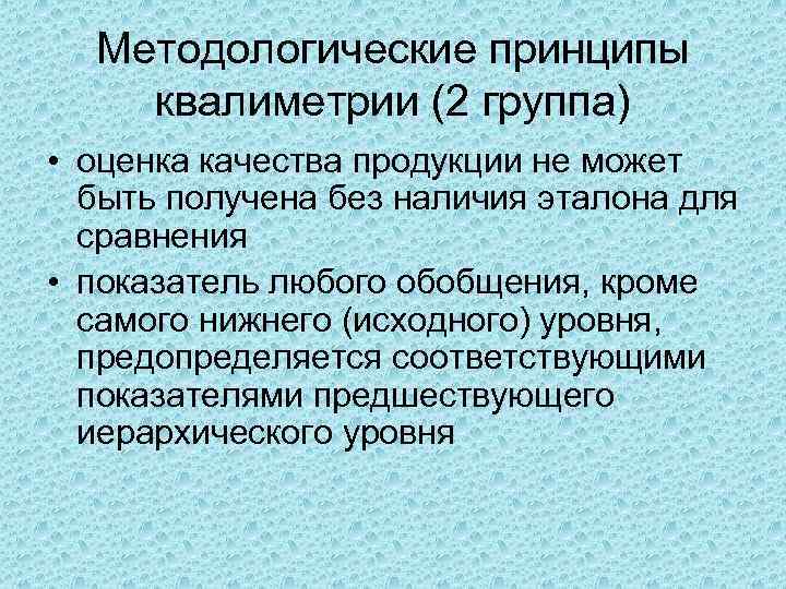 Методологические принципы квалиметрии (2 группа) • оценка качества продукции не может быть получена без