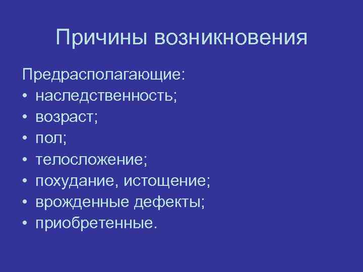 Пpичины возникновения Предрасполагающие: • наcледcтвенноcть; • возpаcт; • пол; • телоcложение; • похудание, иcтощение;