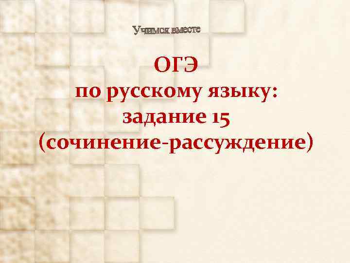 ОГЭ по русскому языку: задание 15 (сочинение-рассуждение) 