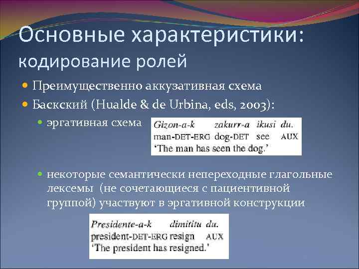 Основные характеристики: кодирование ролей Преимущественно аккузативная схема Баскский (Hualde & de Urbina, eds, 2003):